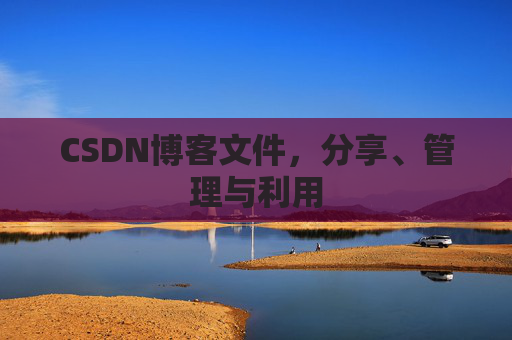 CSDN博客文件，分享、管理与利用